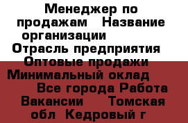 Менеджер по продажам › Название организации ­ Ulmart › Отрасль предприятия ­ Оптовые продажи › Минимальный оклад ­ 45 000 - Все города Работа » Вакансии   . Томская обл.,Кедровый г.